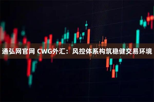 通弘网官网 CWG外汇：风控体系构筑稳健交易环境