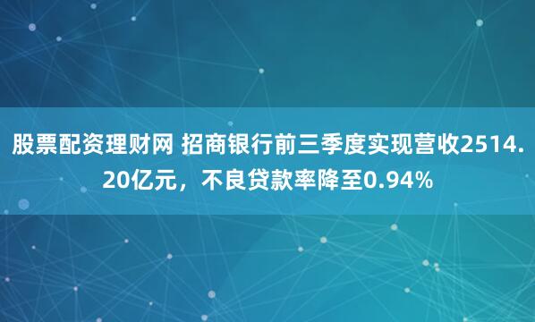 股票配资理财网 招商银行前三季度实现营收2514.20亿元，不良贷款率降至0.94%