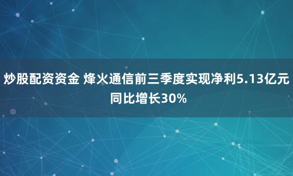 炒股配资资金 烽火通信前三季度实现净利5.13亿元 同比增长30%