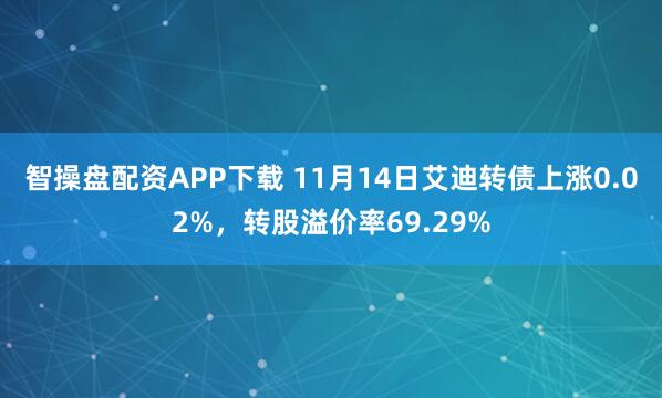 智操盘配资APP下载 11月14日艾迪转债上涨0.02%，转股溢价率69.29%