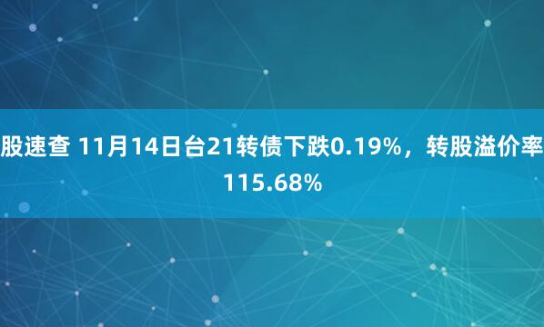 股速查 11月14日台21转债下跌0.19%，转股溢价率115.68%