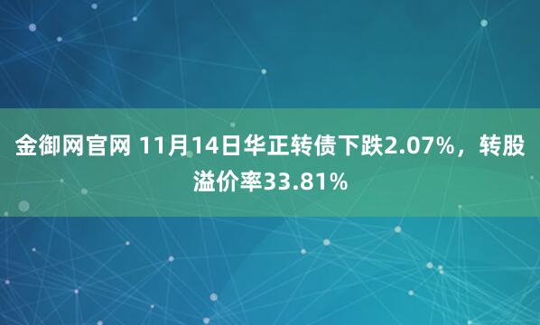 金御网官网 11月14日华正转债下跌2.07%,转股溢价率33.81%