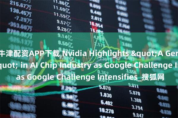 牛津配资APP下载 Nvidia Highlights "A Generation Ahead" in AI Chip Industry as Google Challenge Intensifies_搜狐网