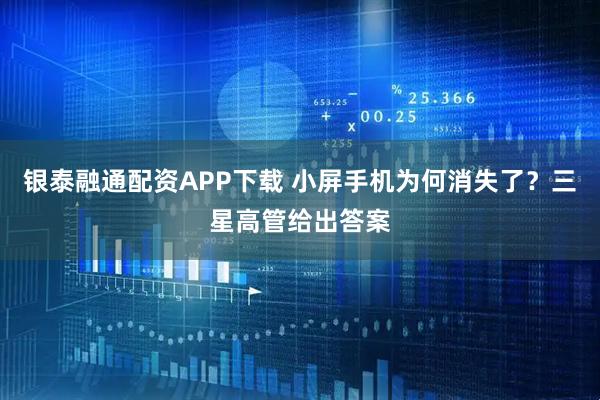 银泰融通配资APP下载 小屏手机为何消失了?三星高管给出答案